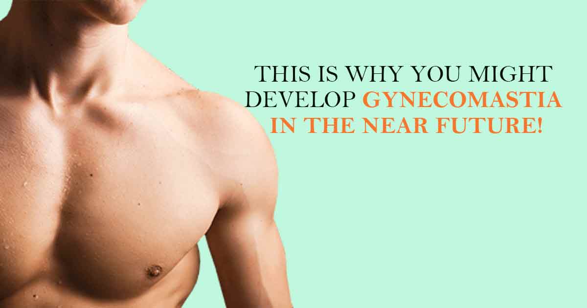 This is Why You Might Develop Gynecomastia in the Near Future!