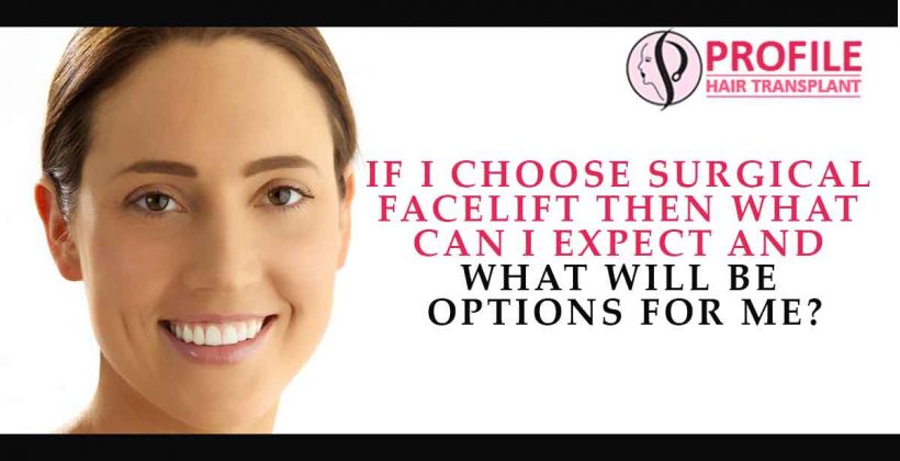 If I Choose Surgical Facelift Then What Can I Expect And What Will Be Options For Me?