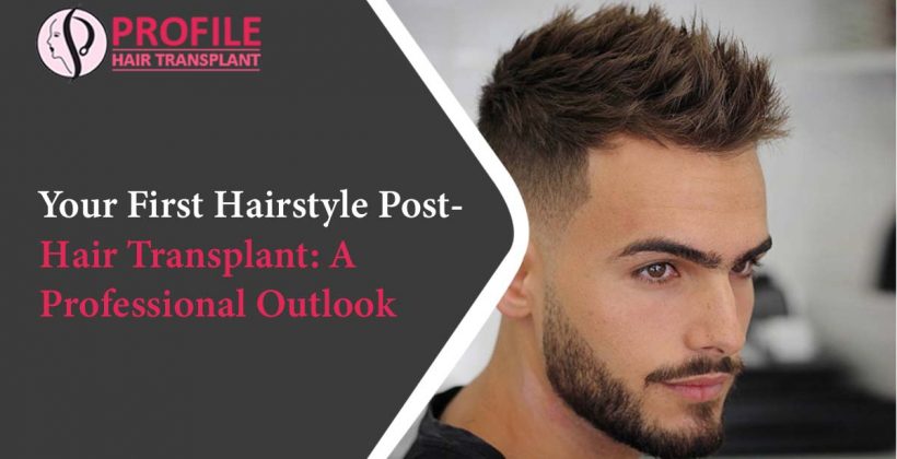 Your First Hairstyle Post- Hair Transplant: A Professional Outlook