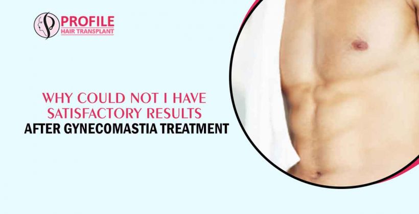Why Could Not I Have Satisfactory Results After Gynecomastia Treatment?