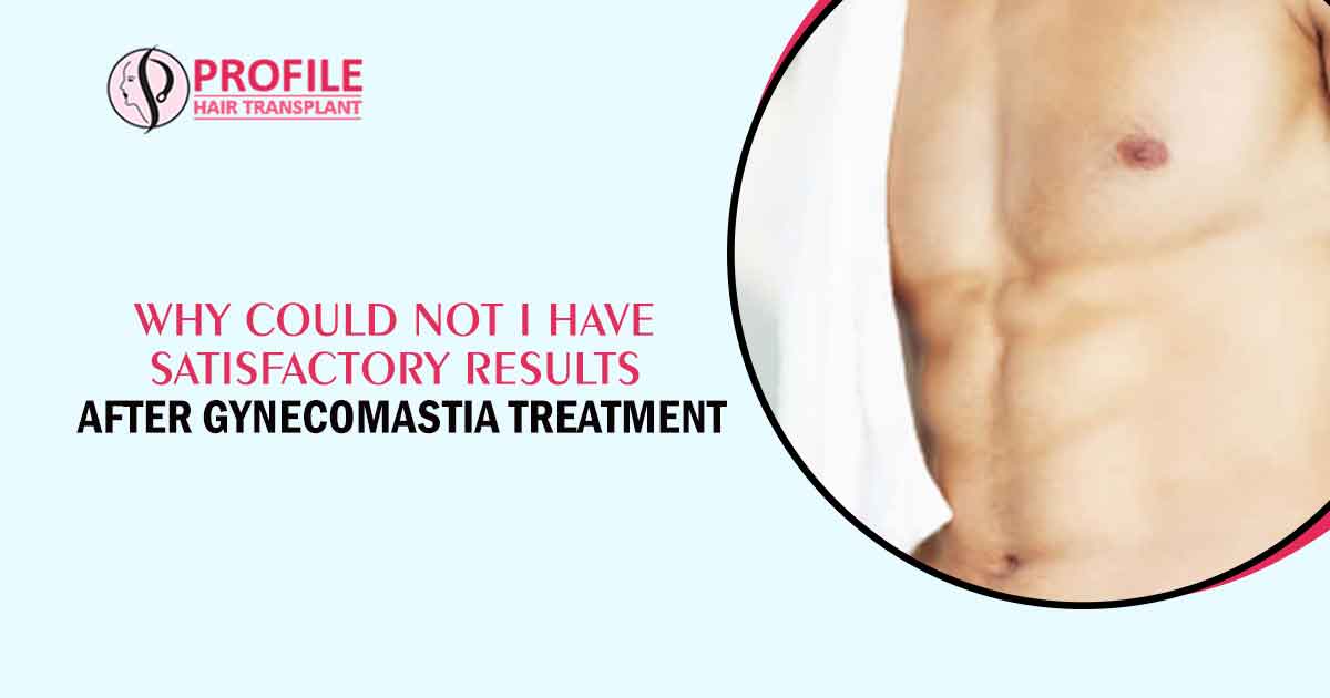 Why Could Not I Have Satisfactory Results After Gynecomastia Treatment?