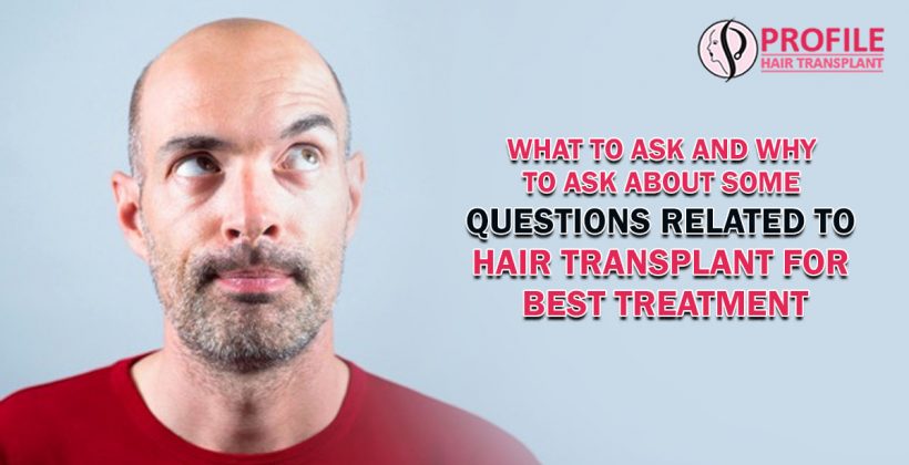 What To Ask And Why To Ask About Some Questions Related To Hair Transplant For Best Treatment