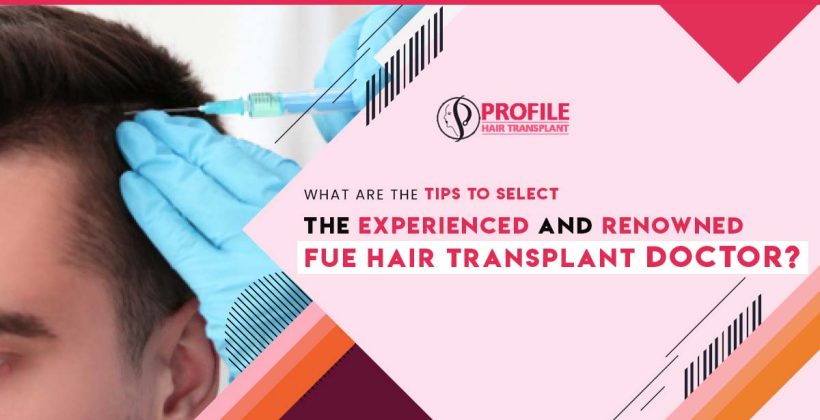 What are the tips to select the experienced and renowned FUE hair transplant doctor?