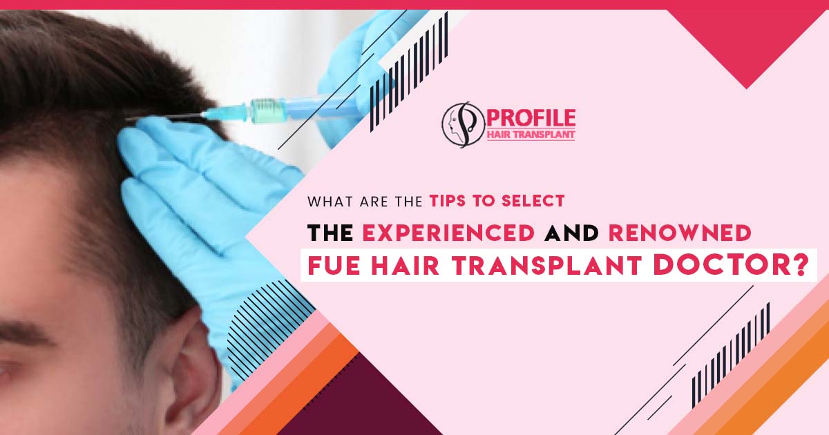 What are the tips to select the experienced and renowned FUE hair transplant doctor?