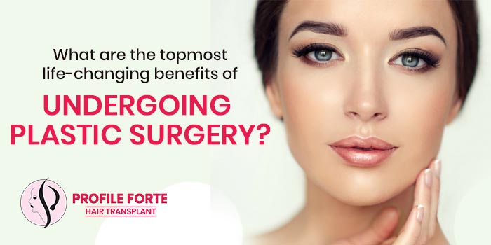 What are the topmost life-changing benefits of undergoing plastic surgery?