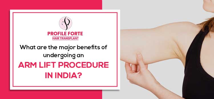 What are the major benefits of undergoing an arm lift procedure in India?