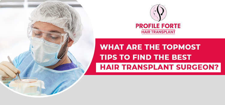 What are the topmost tips to find the best hair transplant surgeon?